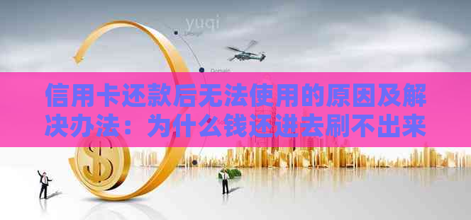 信用卡还款后无法使用的原因及解决办法：为什么钱还进去刷不出来？