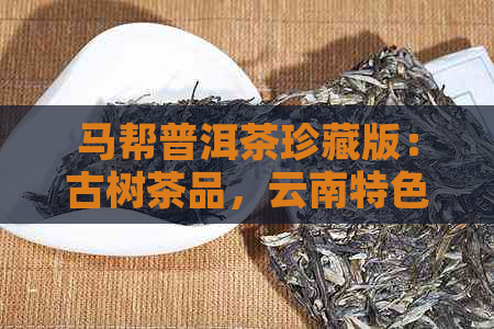 马帮普洱茶珍藏版：古树茶品，云南特色，节日礼品，收藏佳选