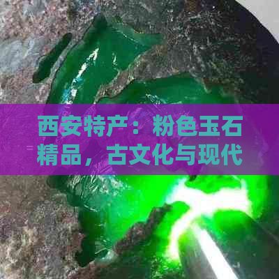 西安特产：粉色玉石精品，古文化与现代工艺的完美融合，收藏投资的绝佳选择