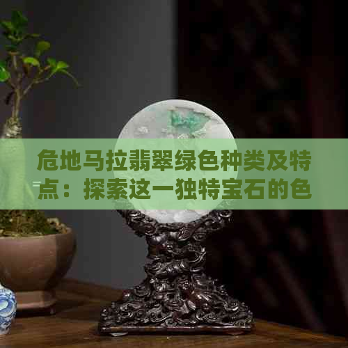 危地马拉翡翠绿色种类及特点：探索这一独特宝石的色彩与品质