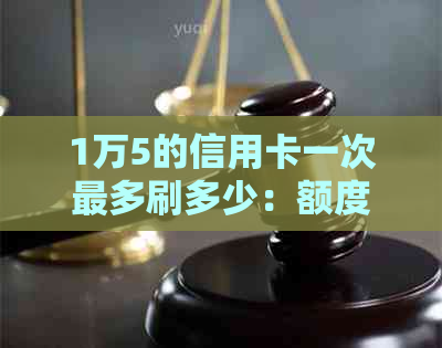 1万5的信用卡一次最多刷多少：额度与消费限额解析