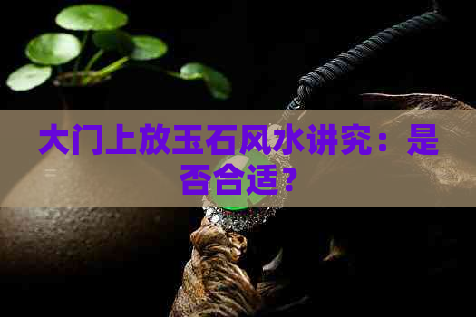 大门上放玉石风水讲究：是否合适？