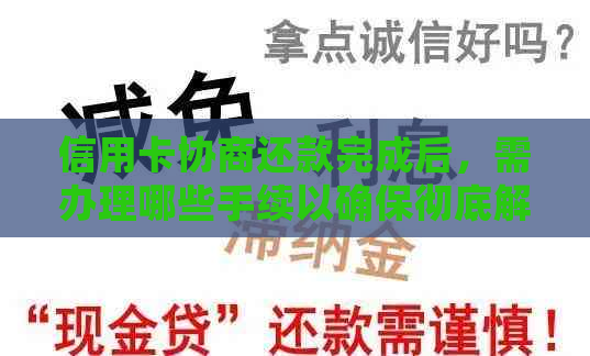 信用卡协商还款完成后，需办理哪些手续以确保彻底解除债务？