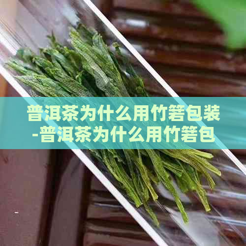 普洱茶为什么用竹箬包装-普洱茶为什么用竹箬包装?