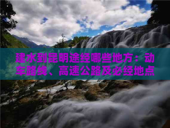 建水到昆明途经哪些地方：动车路线、高速公路及必经地点