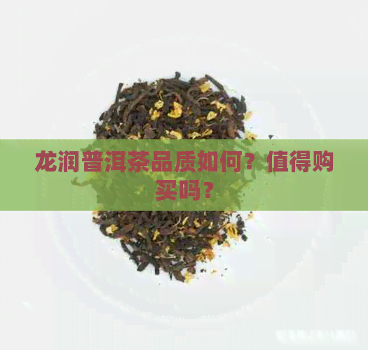 龙润普洱茶品质如何？值得购买吗？