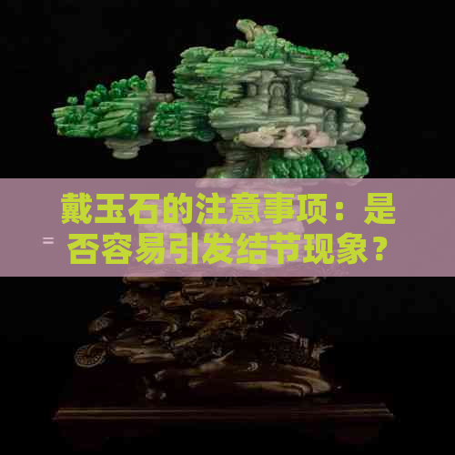 戴玉石的注意事项：是否容易引发结节现象？