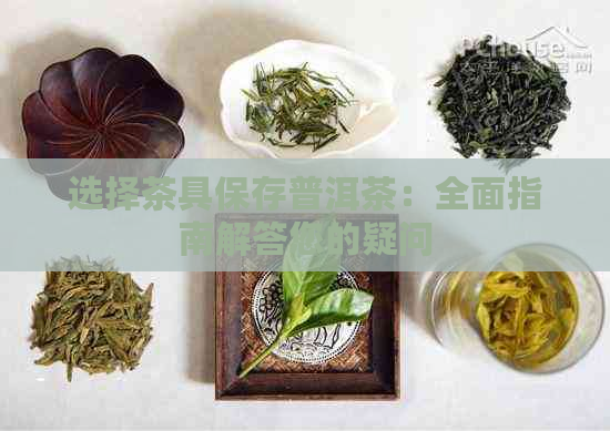 选择茶具保存普洱茶：全面指南解答您的疑问