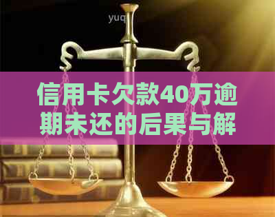 信用卡欠款40万逾期未还的后果与解决方法