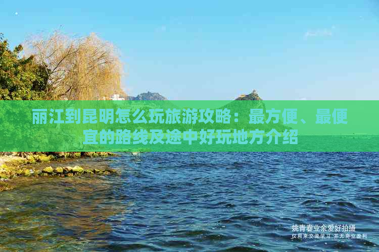 丽江到昆明怎么玩旅游攻略：最方便、更便宜的路线及途中好玩地方介绍