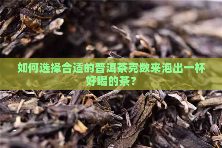 如何选择合适的普洱茶克数来泡出一杯好喝的茶？