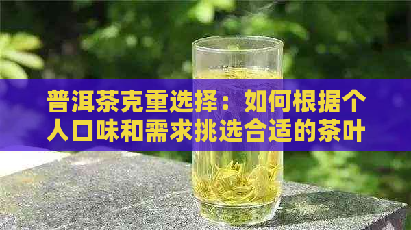 普洱茶克重选择：如何根据个人口味和需求挑选合适的茶叶？