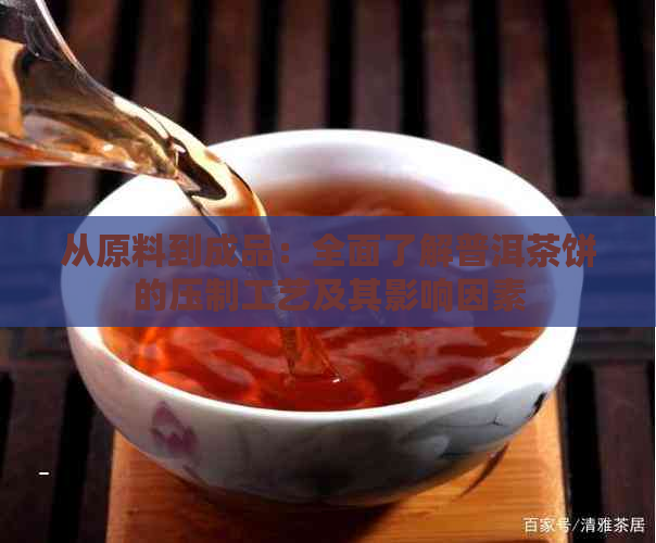 从原料到成品：全面了解普洱茶饼的压制工艺及其影响因素