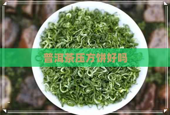 普洱茶压方饼好吗