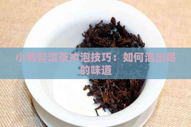 小菊普洱茶冲泡技巧：如何泡出喝的味道