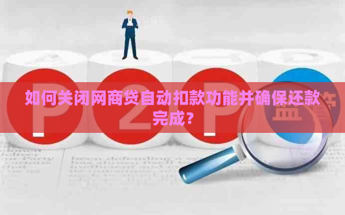 如何关闭网商贷自动扣款功能并确保还款完成？