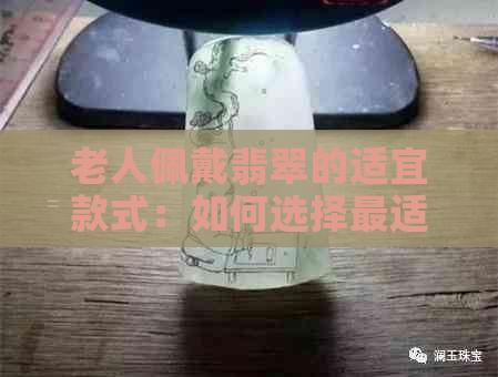 老人佩戴翡翠的适宜款式：如何选择最适合老人的翡翠造型？