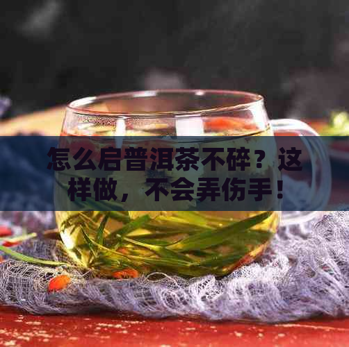 怎么启普洱茶不碎？这样做，不会弄伤手！