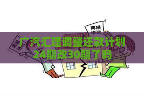 广汽汇理调整还款计划24期改30期了吗