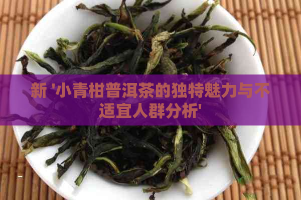 新 '小青柑普洱茶的独特魅力与不适宜人群分析'