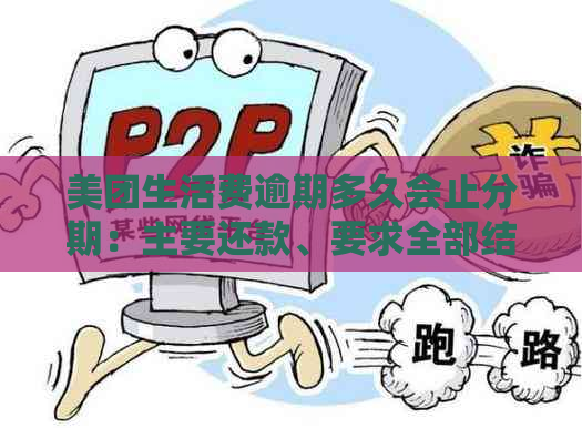 美团生活费逾期多久会止分期：主要还款、要求全部结清及可否分期解答