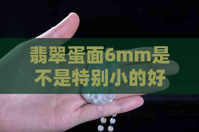 翡翠蛋面6mm是不是特别小的好：探究其稀有性与价值