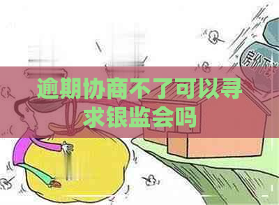 逾期协商不了可以寻求银监会吗