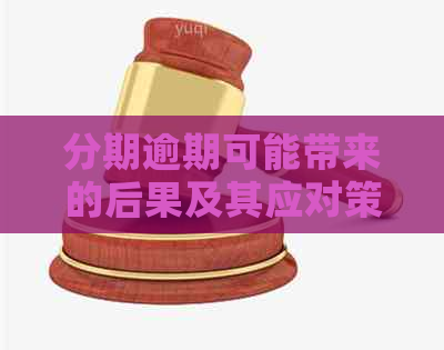 分期逾期可能带来的后果及其应对策略：全面解析与建议