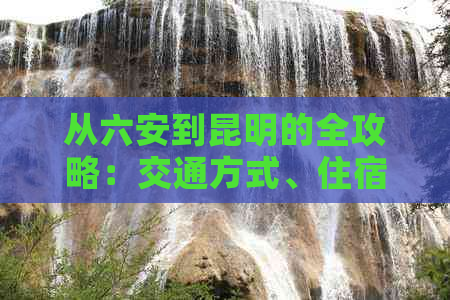 从六安到昆明的全攻略：交通方式、住宿、景点推荐及行程规划