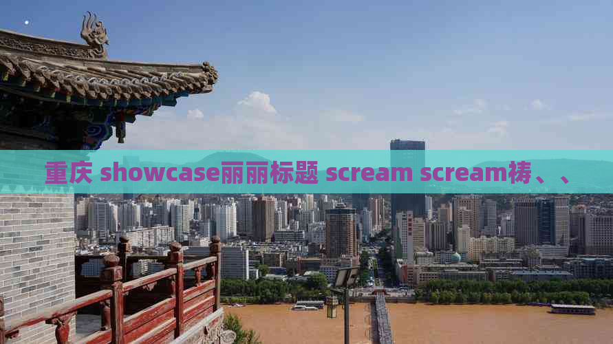 重庆 showcase丽丽标题 scream scream祷、、