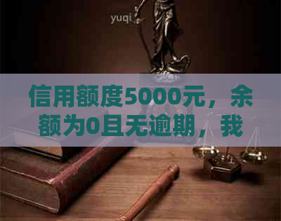 信用额度5000元，余额为0且无逾期，我应该怎么做？