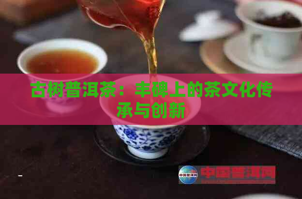 古树普洱茶：丰碑上的茶文化传承与创新