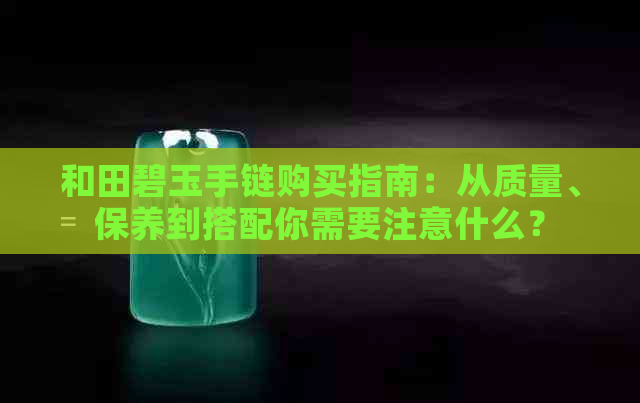 和田碧玉手链购买指南：从质量、保养到搭配你需要注意什么？