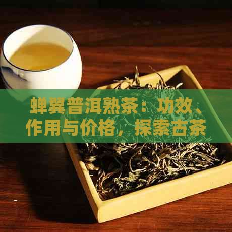 蝉翼普洱熟茶：功效、作用与价格，探索古茶坊的奇茶魅力