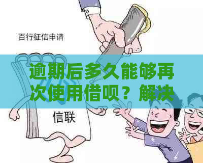 逾期后多久能够再次使用借呗？解决您的疑惑