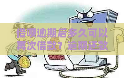 借呗逾期后多久可以再次借款？逾期还款对再次借款的影响及解决方案