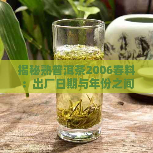 揭秘熟普洱茶2006春料：出厂日期与年份之间的关系及品质保障