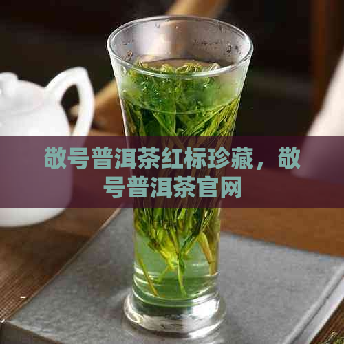 敬号普洱茶红标珍藏，敬号普洱茶官网