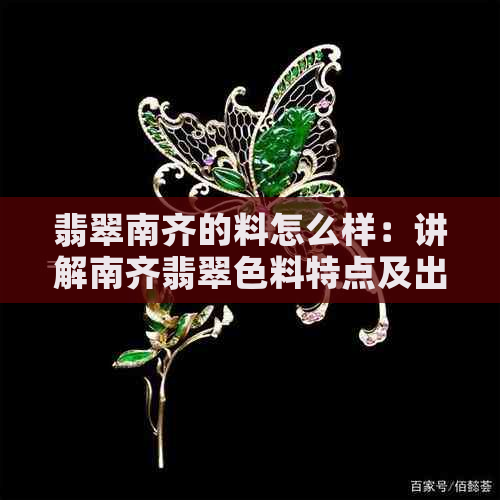 翡翠南齐的料怎么样：讲解南齐翡翠色料特点及出货情况，了解原石品质。