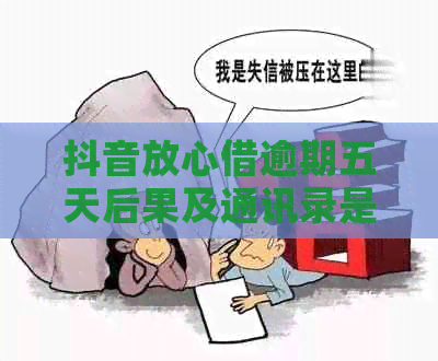 抖音放心借逾期五天后果及通讯录是否泄露：全面解答用户疑问