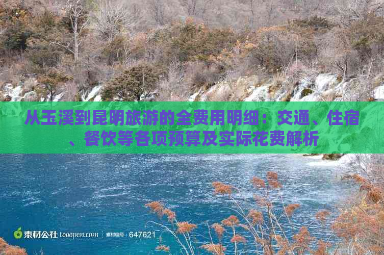 从玉溪到昆明旅游的全费用明细：交通、住宿、餐饮等各项预算及实际花费解析