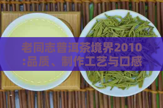 老同志普洱茶境界2010:品质、制作工艺与口感的综合解析