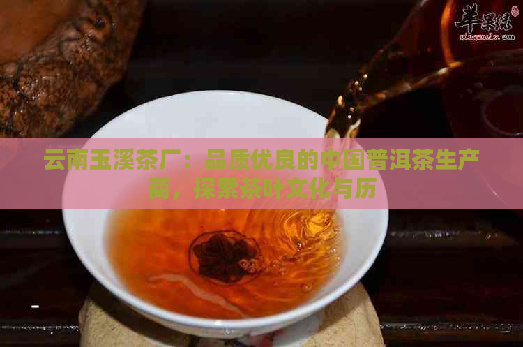 云南玉溪茶厂：品质优良的中国普洱茶生产商，探索茶叶文化与历