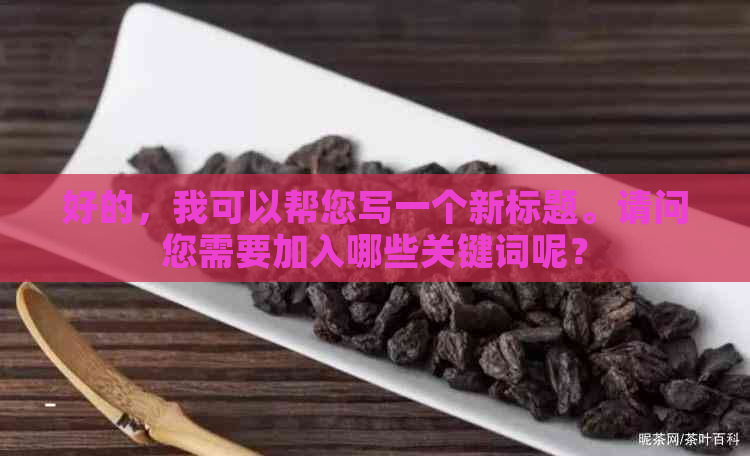 好的，我可以帮您写一个新标题。请问您需要加入哪些关键词呢？