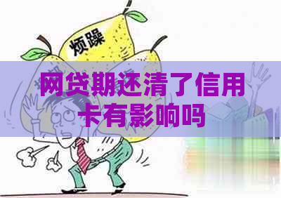 网贷期还清了信用卡有影响吗