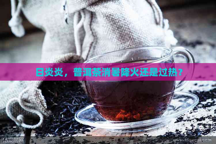 日炎炎，普洱茶消暑降火还是过热？