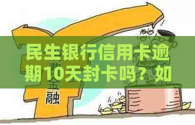 民生银行信用卡逾期10天封卡吗？如何避免逾期导致卡片冻结？