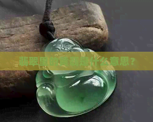 翡翠里的黄翡是什么意思？