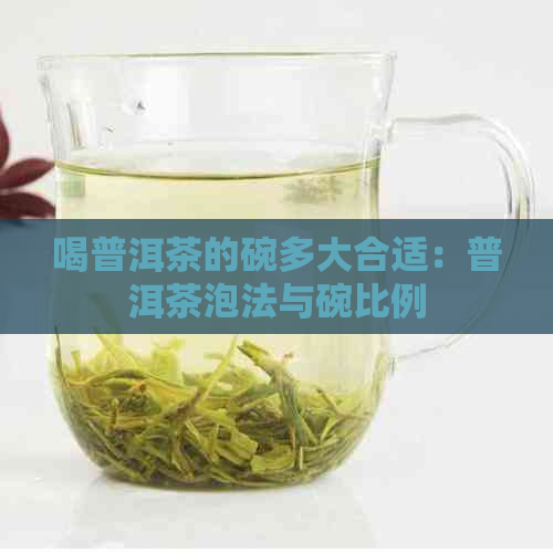 喝普洱茶的碗多大合适：普洱茶泡法与碗比例