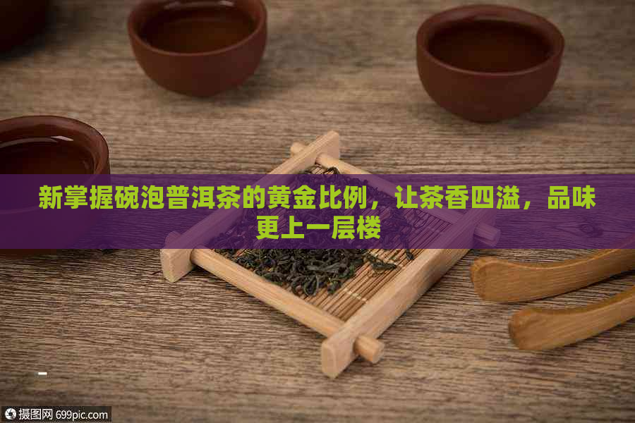 新掌握碗泡普洱茶的黄金比例，让茶香四溢，品味更上一层楼